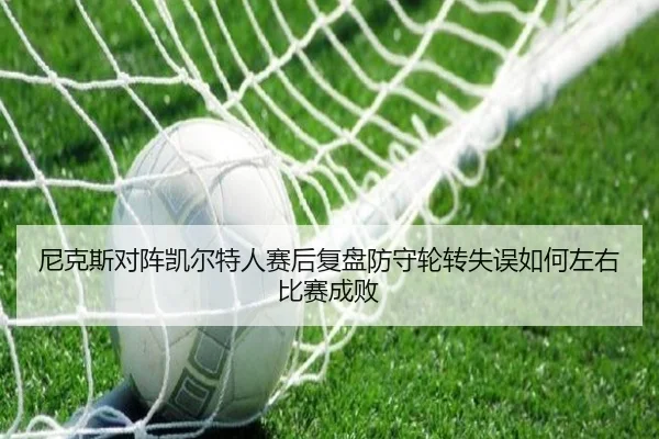 尼克斯对阵凯尔特人赛后复盘防守轮转失误如何左右比赛成败