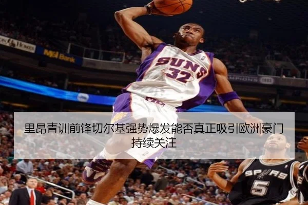 里昂青训前锋切尔基强势爆发能否真正吸引欧洲豪门持续关注