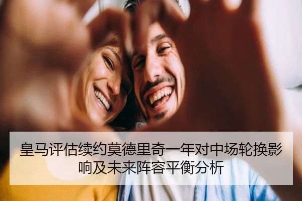皇马评估续约莫德里奇一年对中场轮换影响及未来阵容平衡分析