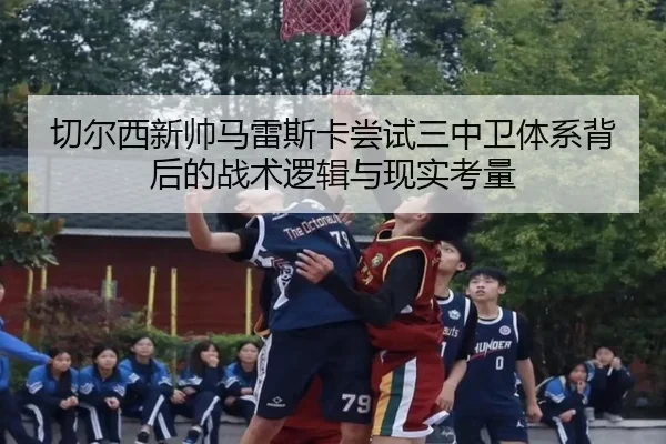 切尔西新帅马雷斯卡尝试三中卫体系背后的战术逻辑与现实考量
