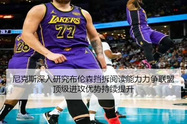 尼克斯深入研究布伦森挡拆阅读能力力争联盟顶级进攻优势持续提升