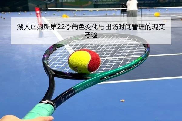 湖人詹姆斯第22季角色变化与出场时间管理的现实考验