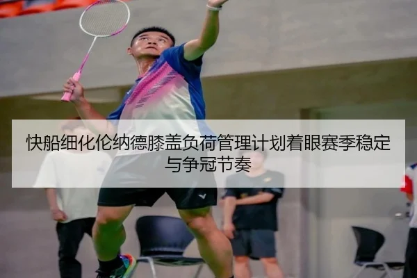 快船细化伦纳德膝盖负荷管理计划着眼赛季稳定与争冠节奏