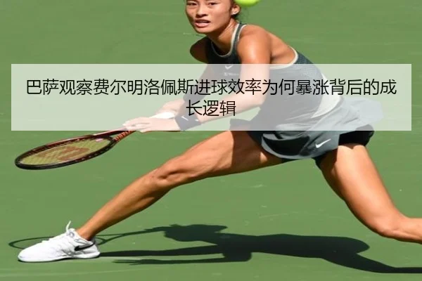 巴萨观察费尔明洛佩斯进球效率为何暴涨背后的成长逻辑