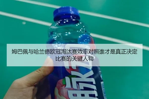 姆巴佩与哈兰德欧冠淘汰赛效率对照谁才是真正决定比赛的关键人物